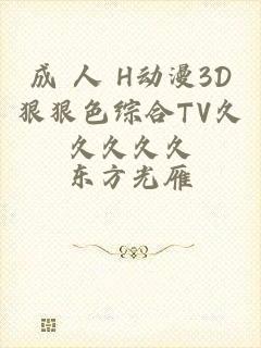 成 人 H动漫3D狠狠色综合TV久久久久久